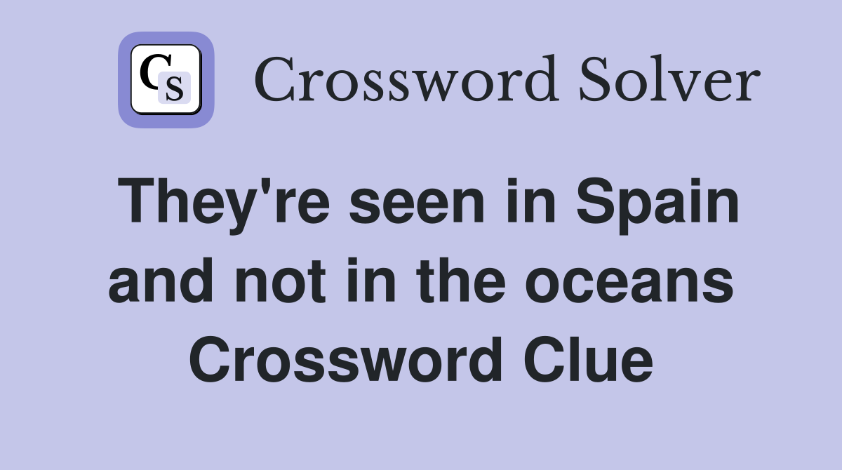 They Re Seen In Spain And Not In The Oceans Crossword Clue Answers   They're Seen In Spain And Not In The Oceans